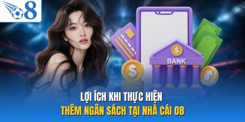 Lợi ích khi thực hiện thêm ngân sách tại nhà cái O8